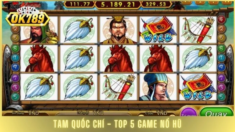 Top 5 game nổ hũ đổi tiền mặt uy tín nhất tại OK789 3 Tam Quốc Chí - Top 5 game nổ hũ đổi tiền mặt hay nhất