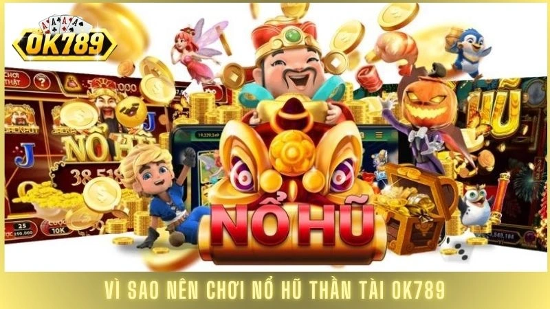 Vì sao nên chơi nổ hũ Thần Tài OK789